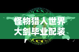 怪物猎人世界大剑毕业配装  第1张