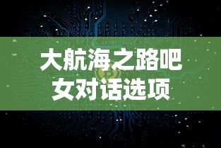 大航海之路吧女对话选项  第1张