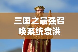 三国之最强召唤系统袁洪  第1张