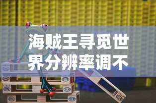 海贼王寻觅世界分辨率调不动  第1张