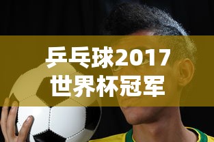 乒乓球2017世界杯冠军  第1张