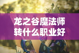 龙之谷魔法师转什么职业好  第1张