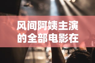 风间阿姨主演的全部电影在线观看免费  第1张