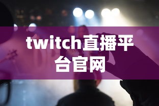 twitch直播平台官网  第1张