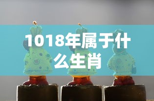 1018年属于什么生肖  第1张