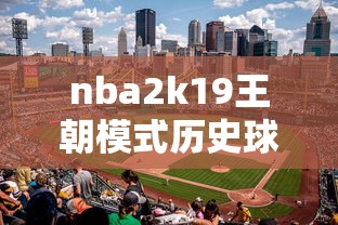 nba2k19王朝模式历史球员名单  第1张