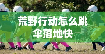 荒野行动怎么跳伞落地快  第1张
