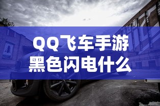 QQ飞车手游黑色闪电什么时候出的  第1张