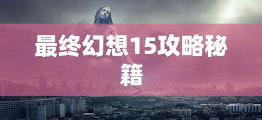 最终幻想15攻略秘籍  第1张