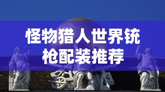怪物猎人世界铳枪配装推荐  第1张