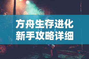 方舟生存进化新手攻略详细  第1张
