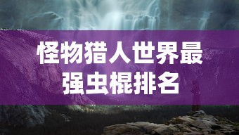 怪物猎人世界最强虫棍排名  第1张