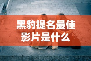黑豹提名最佳影片是什么  第1张