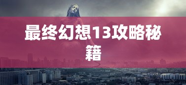 最终幻想13攻略秘籍  第1张