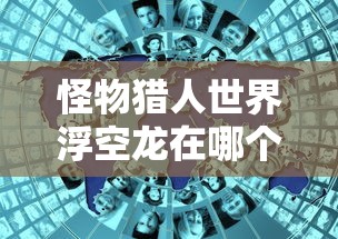 怪物猎人世界浮空龙在哪个区  第1张