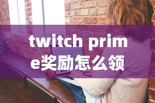twitch prime奖励怎么领取  第1张