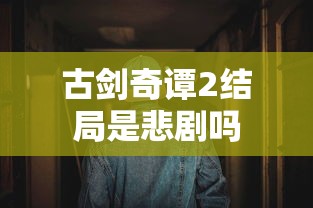 古剑奇谭2结局是悲剧吗  第1张