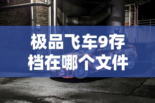 极品飞车9存档在哪个文件夹 极品飞车9存档在哪个文件夹