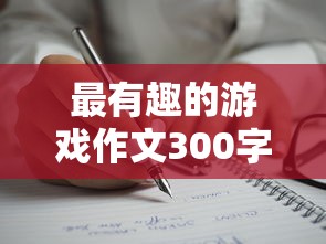 最有趣的游戏作文300字  第1张