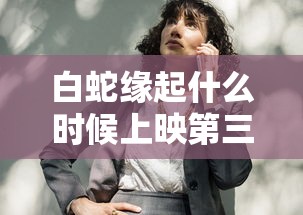 白蛇缘起什么时候上映第三部  第1张