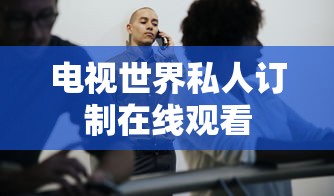 电视世界私人订制在线观看  第1张