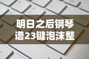 明日之后钢琴谱23键泡沫整首  第1张