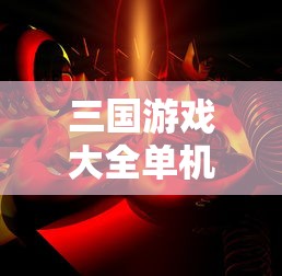 三国游戏大全单机版手机版  第1张