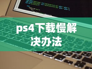 ps4下载慢解决办法  第1张