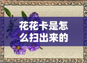 花花卡是怎么扫出来的  第1张