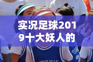 实况足球2019十大妖人的短视频  第1张