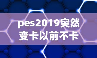 pes2019突然变卡以前不卡  第1张