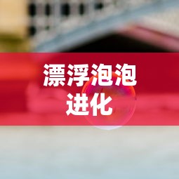 漂浮泡泡进化  第1张