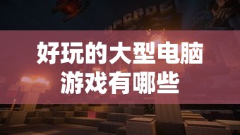 好玩的大型电脑游戏有哪些  第1张