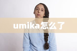 umika怎么了  第1张