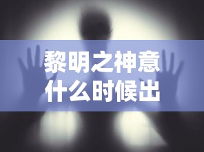 黎明之神意什么时候出  第1张