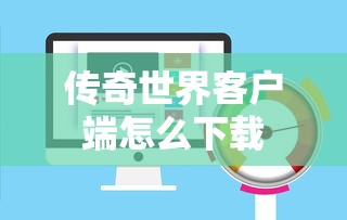 传奇世界客户端怎么下载  第1张