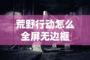 荒野行动怎么全屏无边框  第1张