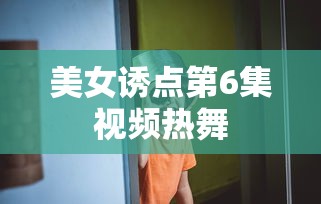 美女诱点第6集视频热舞  第1张