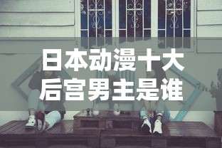 日本动漫十大后宫男主是谁  第1张