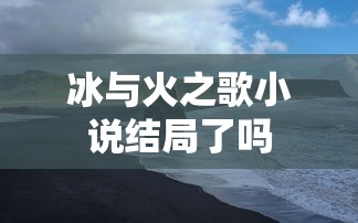 冰与火之歌小说结局了吗  第1张