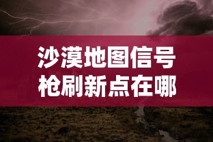 沙漠地图信号枪刷新点在哪  第1张