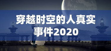 穿越时空的人真实事件2020  第1张