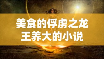 美食的俘虏之龙王养大的小说  第1张