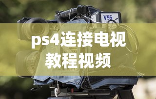 ps4连接电视教程视频  第1张