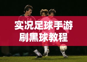 实况足球手游刷黑球教程  第1张