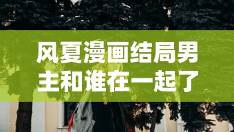 风夏漫画结局男主和谁在一起了  第1张