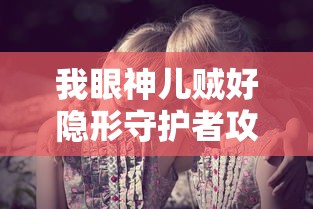 我眼神儿贼好隐形守护者攻略  第1张