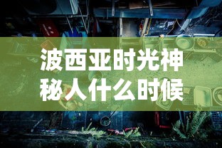 波西亚时光神秘人什么时候来  第1张