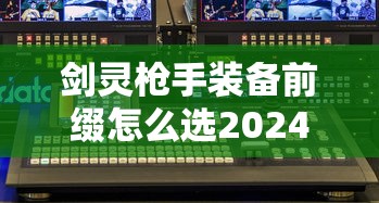 剑灵枪手装备前缀怎么选2024  第1张