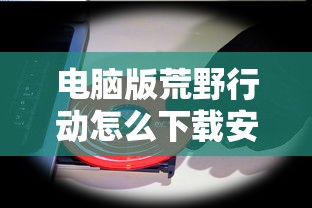 电脑版荒野行动怎么下载安装  第1张